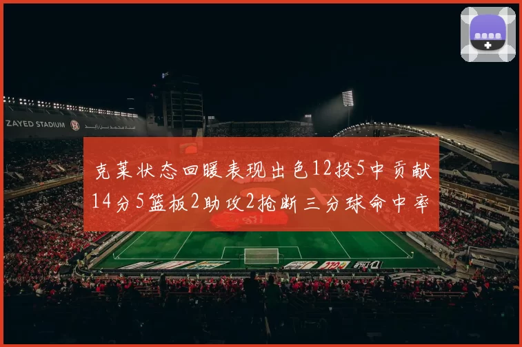 克莱状态回暖表现出色12投5中贡献14分5篮板2助攻2抢断三分球命中率高达57