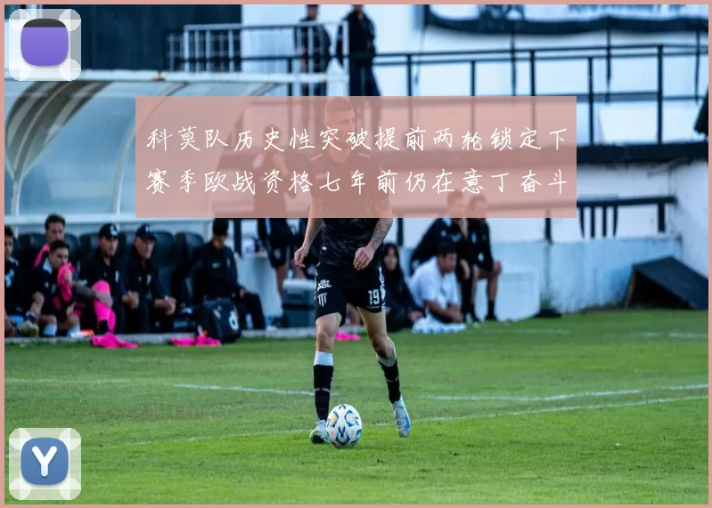 科莫队历史性突破提前两轮锁定下赛季欧战资格七年前仍在意丁奋斗