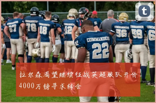 拉尔森渴望继续征战英超狼队开价4000万镑寻求转会