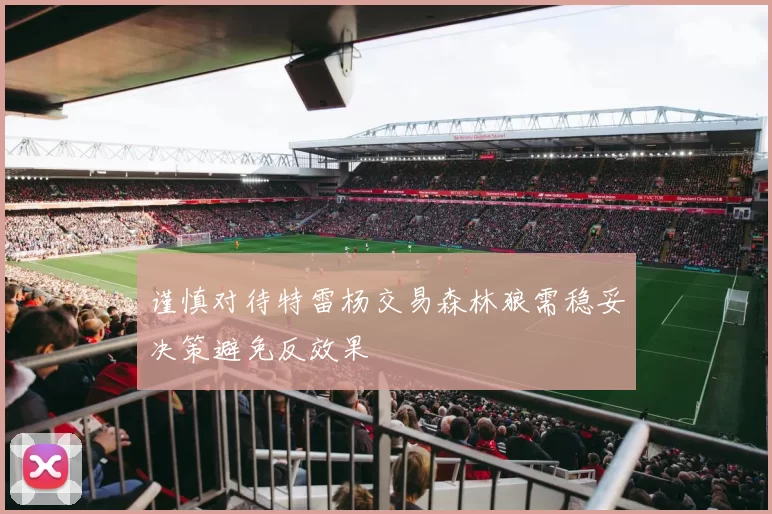 谨慎对待特雷杨交易森林狼需稳妥决策避免反效果