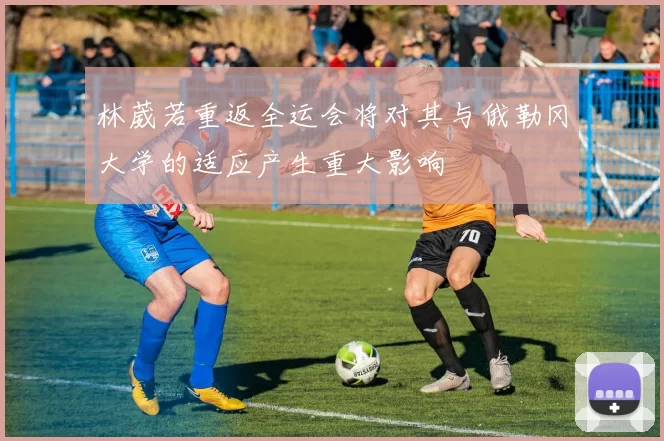 林葳若重返全运会将对其与俄勒冈大学的适应产生重大影响