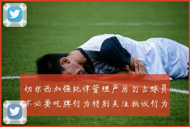 切尔西加强纪律管理严厉打击球员不必要吃牌行为特别关注抗议行为