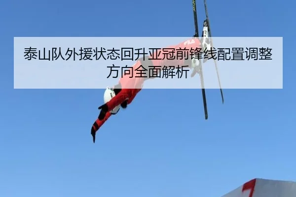 泰山队外援状态回升亚冠前锋线配置调整方向全面解析